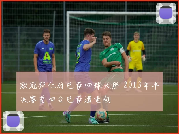 欧冠拜仁对巴萨四球大胜 2013年半决赛首回合巴萨遭重创