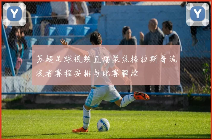 苏超足球视频直播聚焦格拉斯哥流浪者赛程安排与比赛解读
