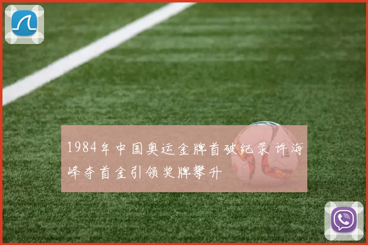 1984年中国奥运金牌首破纪录 许海峰夺首金引领奖牌攀升