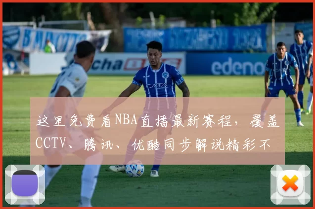 这里免费看NBA直播最新赛程，覆盖CCTV、腾讯、优酷同步解说精彩不停