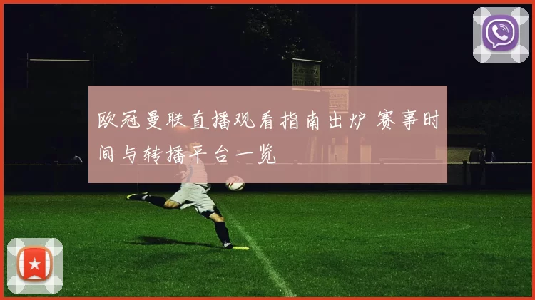 欧冠曼联直播观看指南出炉 赛事时间与转播平台一览