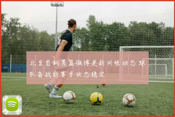 北京首钢男篮微博更新训练动态 球队备战新赛季状态稳定