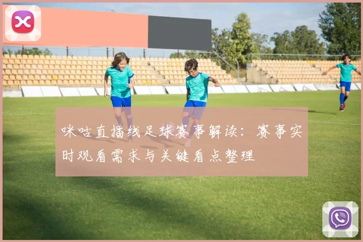 咪咕直播线足球赛事解读：赛事实时观看需求与关键看点整理
