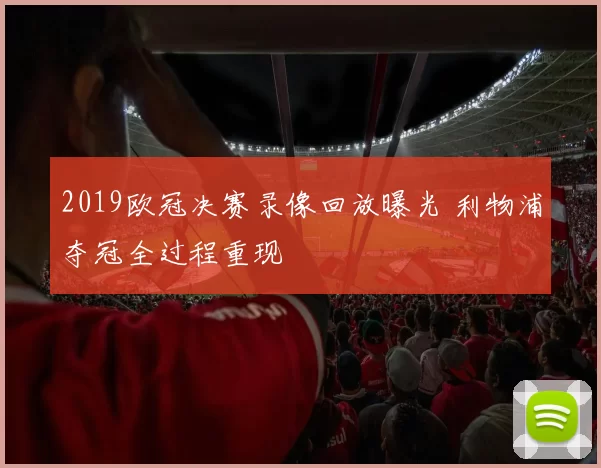 2019欧冠决赛录像回放曝光 利物浦夺冠全过程重现