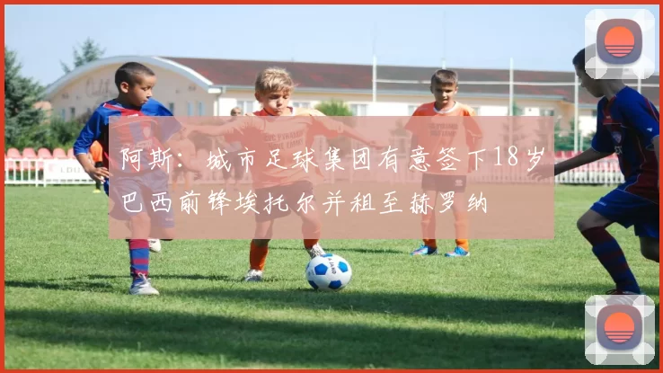 阿斯：城市足球集团有意签下18岁巴西前锋埃托尔并租至赫罗纳