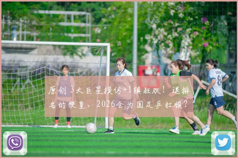 原创 3大巨星模仿+1镇狂欢！退排名的樊皇，2026会为国足乒扛旗？