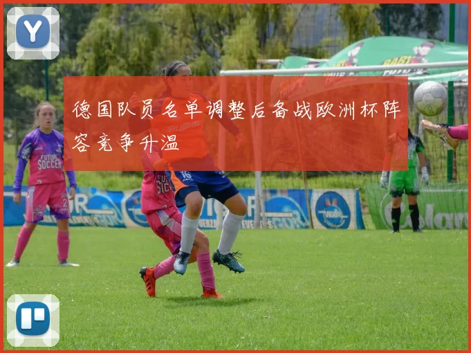 德国队员名单调整后备战欧洲杯阵容竞争升温