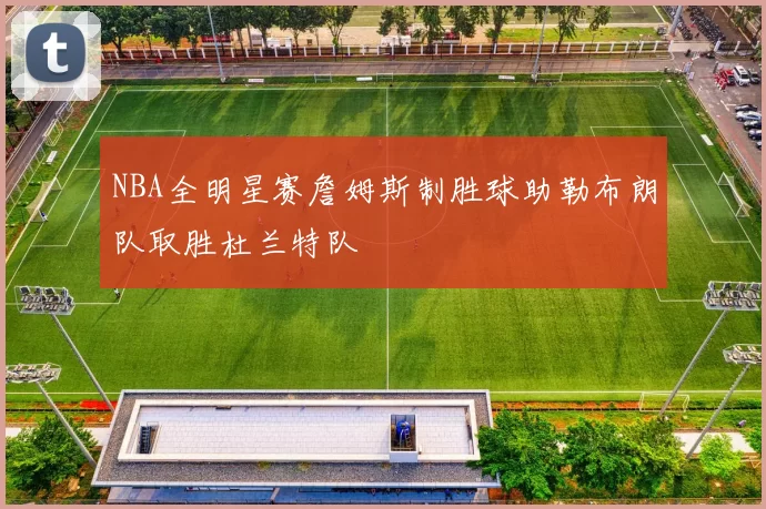 NBA全明星赛詹姆斯制胜球助勒布朗队取胜杜兰特队