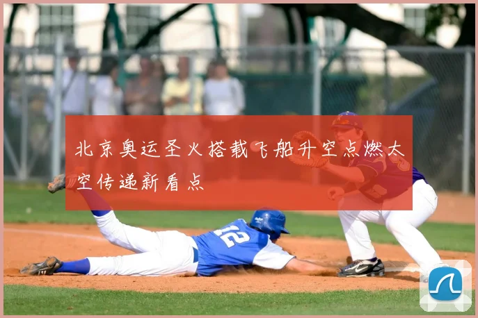 北京奥运圣火搭载飞船升空点燃太空传递新看点