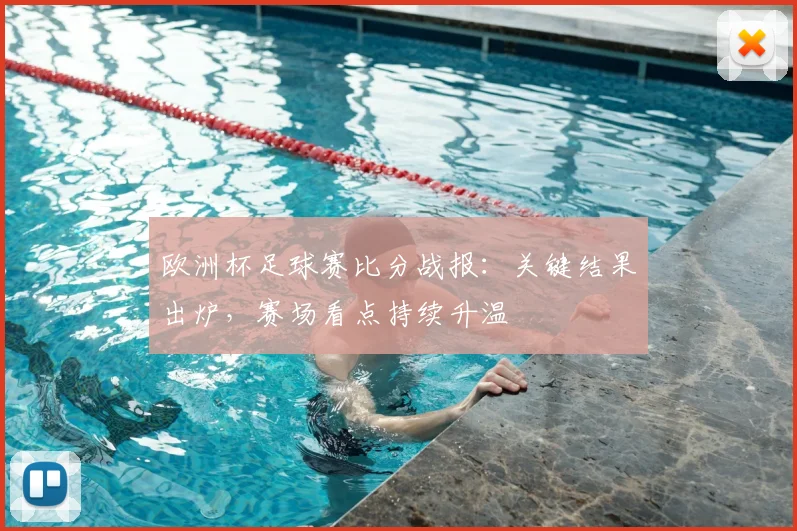 欧洲杯足球赛比分战报：关键结果出炉，赛场看点持续升温