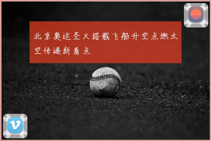 北京奥运圣火搭载飞船升空点燃太空传递新看点
