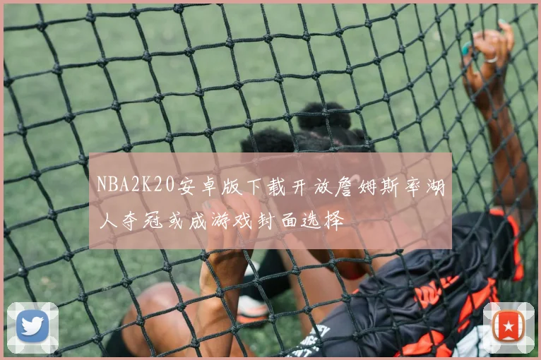 NBA2K20安卓版下载开放詹姆斯率湖人夺冠或成游戏封面选择