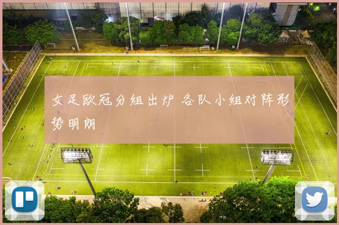 女足欧冠分组出炉 各队小组对阵形势明朗