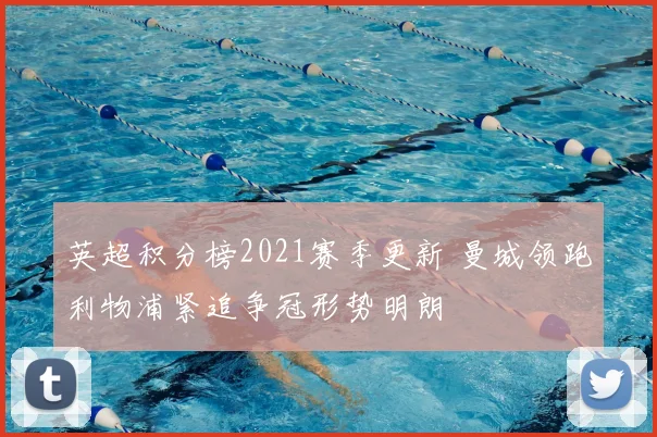 英超积分榜2021赛季更新 曼城领跑利物浦紧追争冠形势明朗