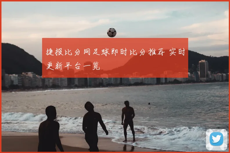 捷报比分网足球即时比分推荐 实时更新平台一览
