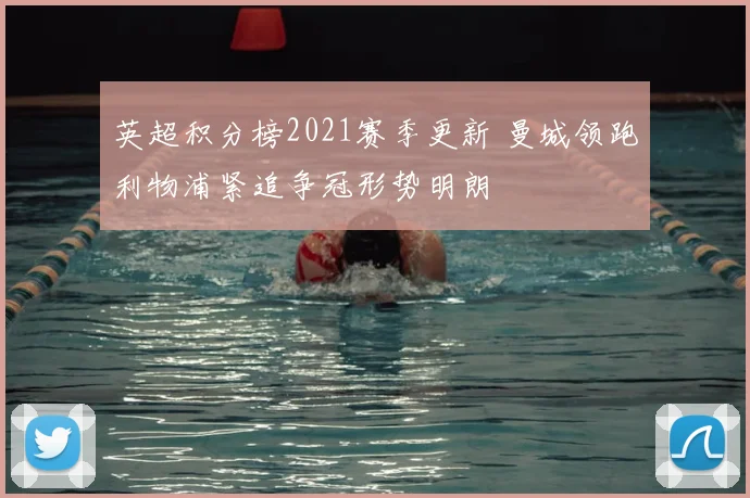 英超积分榜2021赛季更新 曼城领跑利物浦紧追争冠形势明朗