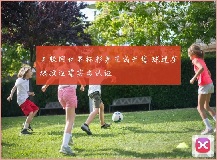 互联网世界杯彩票正式开售 球迷在线投注需实名认证