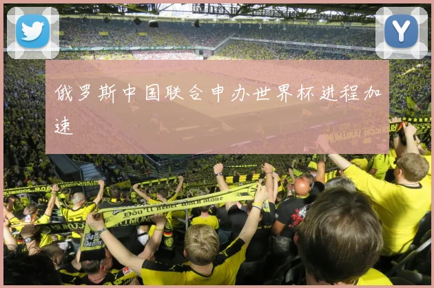 俄罗斯中国联合申办世界杯进程加速