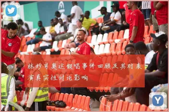 林妙可奥运假唱事件回顾及其对表演真实性讨论影响