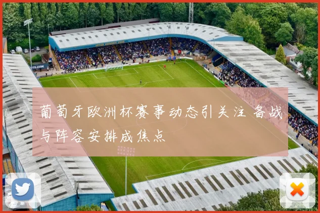 葡萄牙欧洲杯赛事动态引关注 备战与阵容安排成焦点