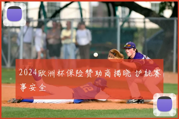 2024欧洲杯保险赞助商揭晓 护航赛事安全