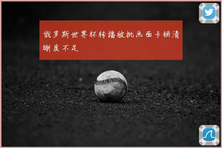 俄罗斯世界杯转播被批画面卡顿清晰度不足