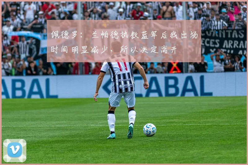 佩德罗：兰帕德执教蓝军后我出场时间明显减少，所以决定离开