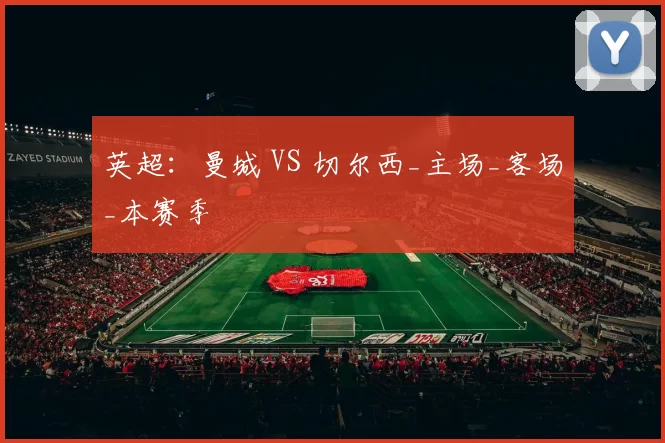 英超：曼城 VS 切尔西_主场_客场_本赛季