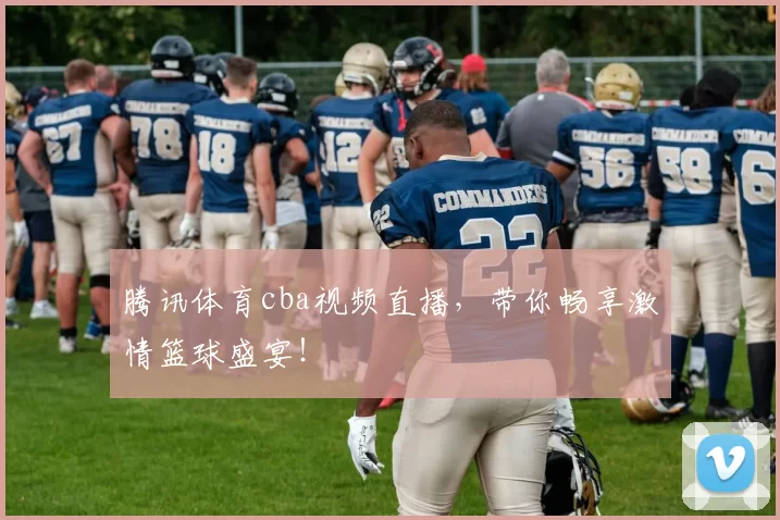 腾讯体育cba视频直播,带你畅享激情篮球盛宴!