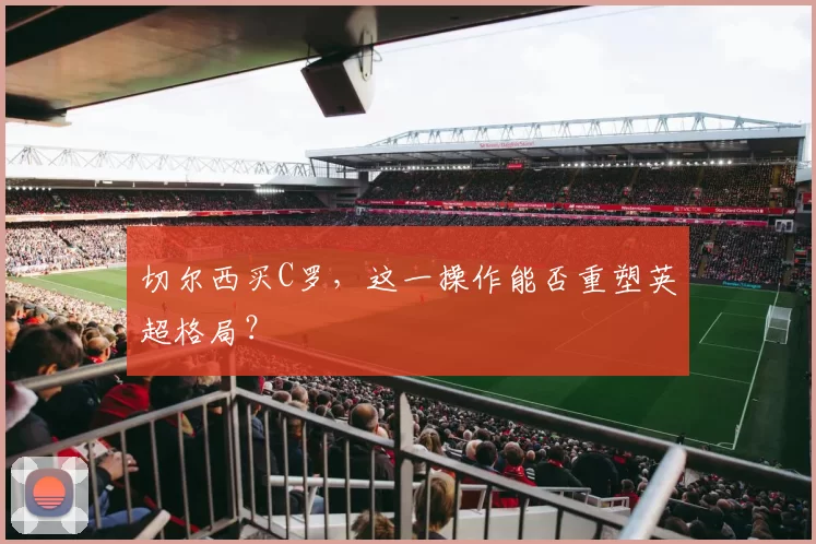 切尔西买C罗，这一操作能否重塑英超格局？