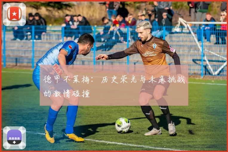 德甲不莱梅：历史荣光与未来挑战的激情碰撞