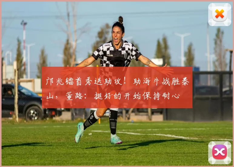 邝兆镭首秀送助攻！助海牛战胜泰山，董路：挺好的开始保持耐心