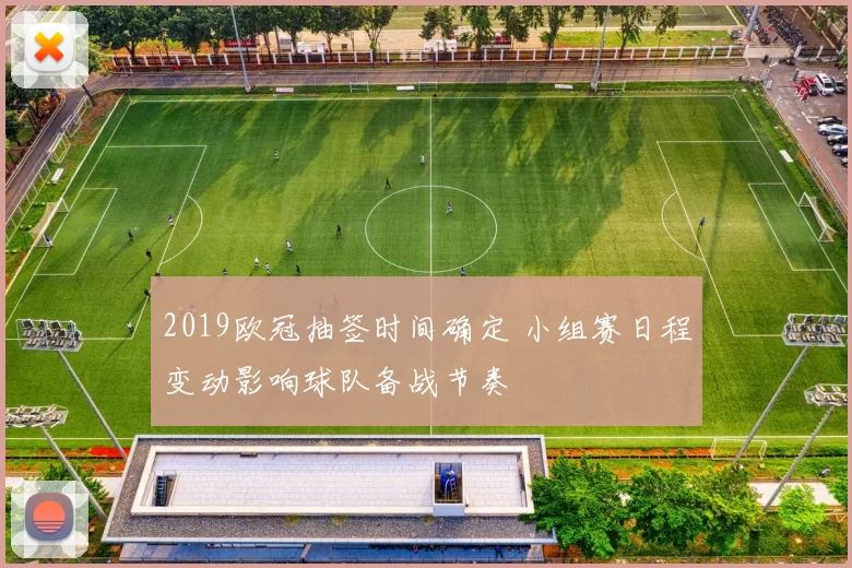 2019欧冠抽签时间确定 小组赛日程变动影响球队备战节奏