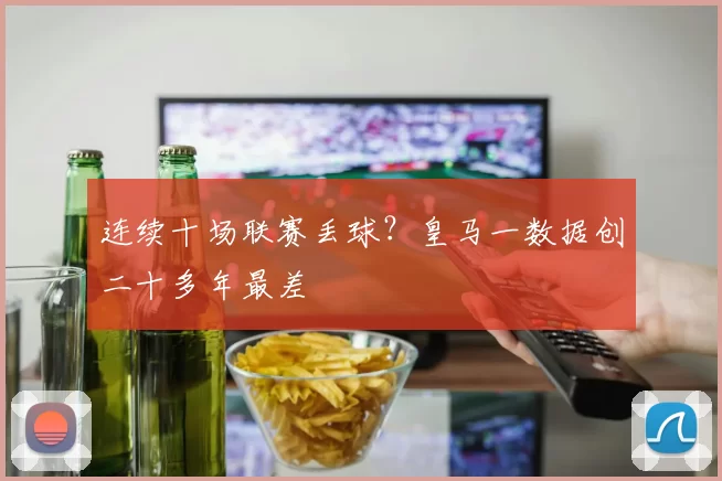 连续十场联赛丢球？皇马一数据创二十多年最差