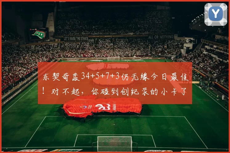 东契奇轰34+5+7+3仍无缘今日最佳！对不起，你碰到创纪录的小卡了