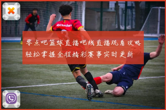 零点吧篮球直播吧线直播观看攻略轻松掌握全程精彩赛事实时更新