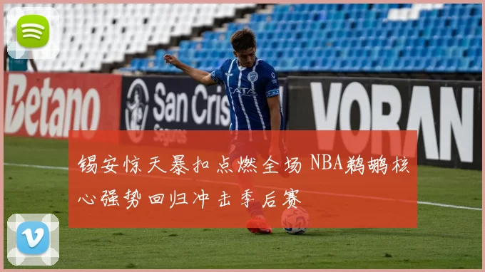 锡安惊天暴扣点燃全场 NBA鹈鹕核心强势回归冲击季后赛