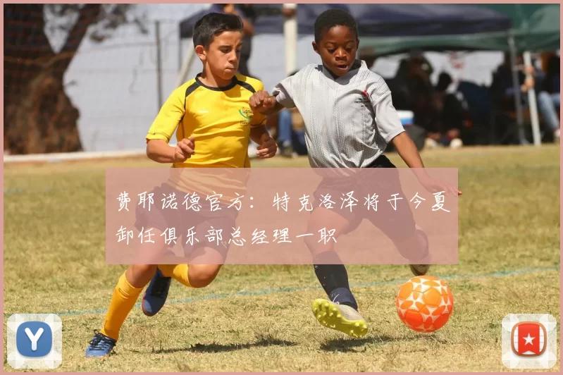 费耶诺德官方：特克洛泽将于今夏卸任俱乐部总经理一职